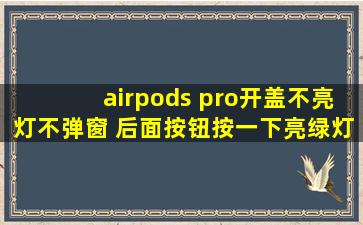 airpods pro开盖不亮灯不弹窗 后面按钮按一下亮绿灯